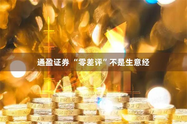 通盈证券 “零差评”不是生意经