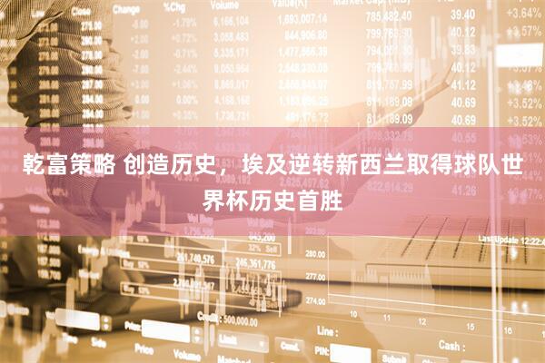 乾富策略 创造历史,埃及逆转新西兰取得球队世界杯历史首胜