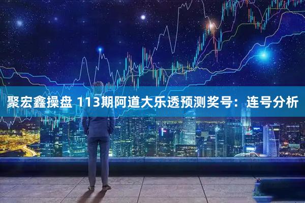 聚宏鑫操盘 113期阿道大乐透预测奖号：连号分析