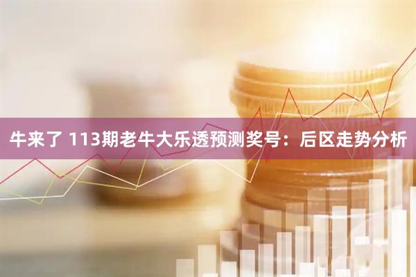 牛来了 113期老牛大乐透预测奖号：后区走势分析