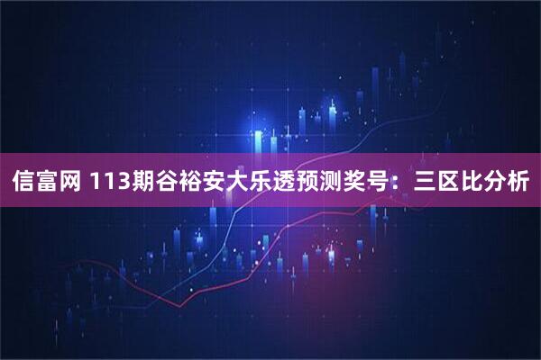 信富网 113期谷裕安大乐透预测奖号：三区比分析