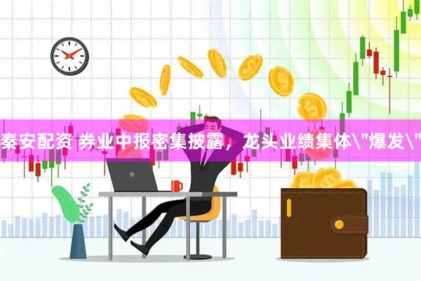 秦安配资 券业中报密集披露，龙头业绩集体