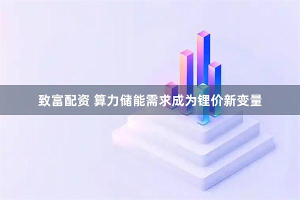 致富配资 算力储能需求成为锂价新变量
