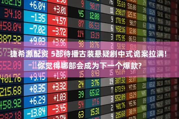 捷希源配资 5部待播古装悬疑剧中式诡案拉满! 你觉得哪部会成为下一个爆款?