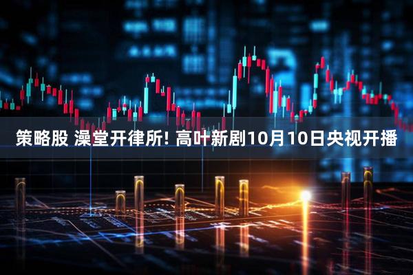 策略股 澡堂开律所! 高叶新剧10月10日央视开播