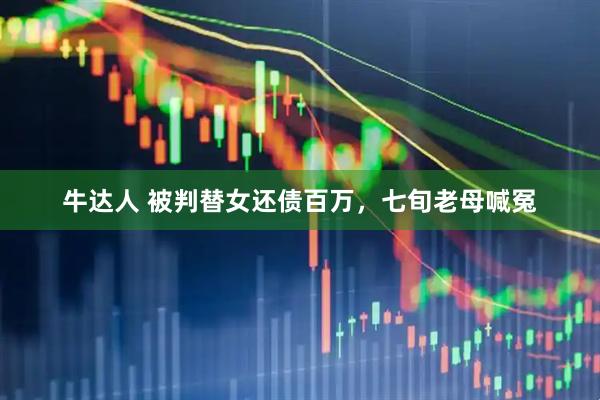 牛达人 被判替女还债百万，七旬老母喊冤