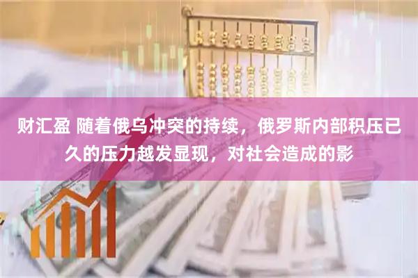 财汇盈 随着俄乌冲突的持续，俄罗斯内部积压已久的压力越发显现，对社会造成的影
